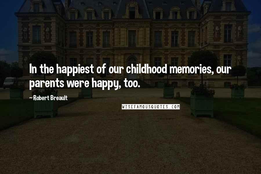 Robert Breault Quotes: In the happiest of our childhood memories, our parents were happy, too.