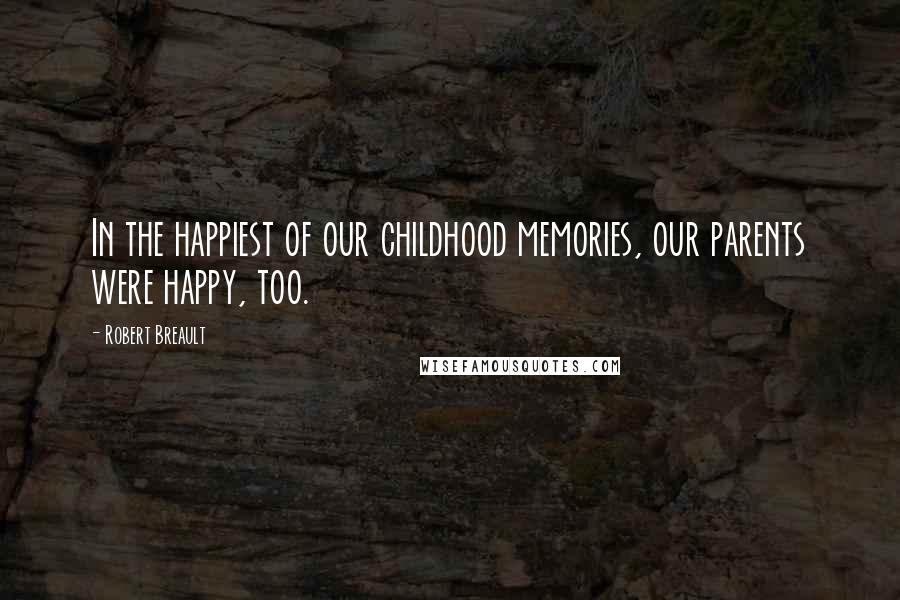 Robert Breault Quotes: In the happiest of our childhood memories, our parents were happy, too.