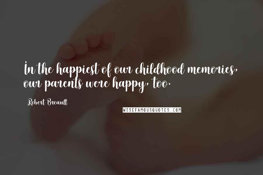 Robert Breault Quotes: In the happiest of our childhood memories, our parents were happy, too.