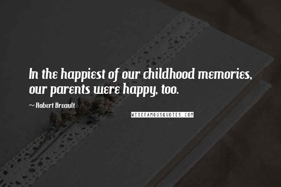 Robert Breault Quotes: In the happiest of our childhood memories, our parents were happy, too.