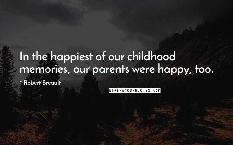 Robert Breault Quotes: In the happiest of our childhood memories, our parents were happy, too.