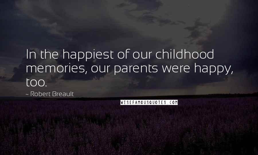 Robert Breault Quotes: In the happiest of our childhood memories, our parents were happy, too.