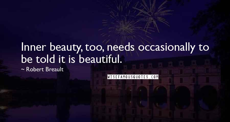 Robert Breault Quotes: Inner beauty, too, needs occasionally to be told it is beautiful.