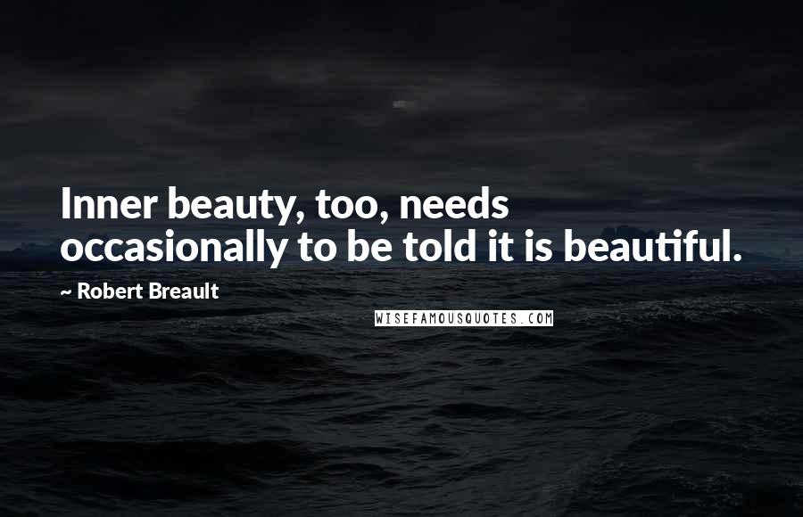 Robert Breault Quotes: Inner beauty, too, needs occasionally to be told it is beautiful.