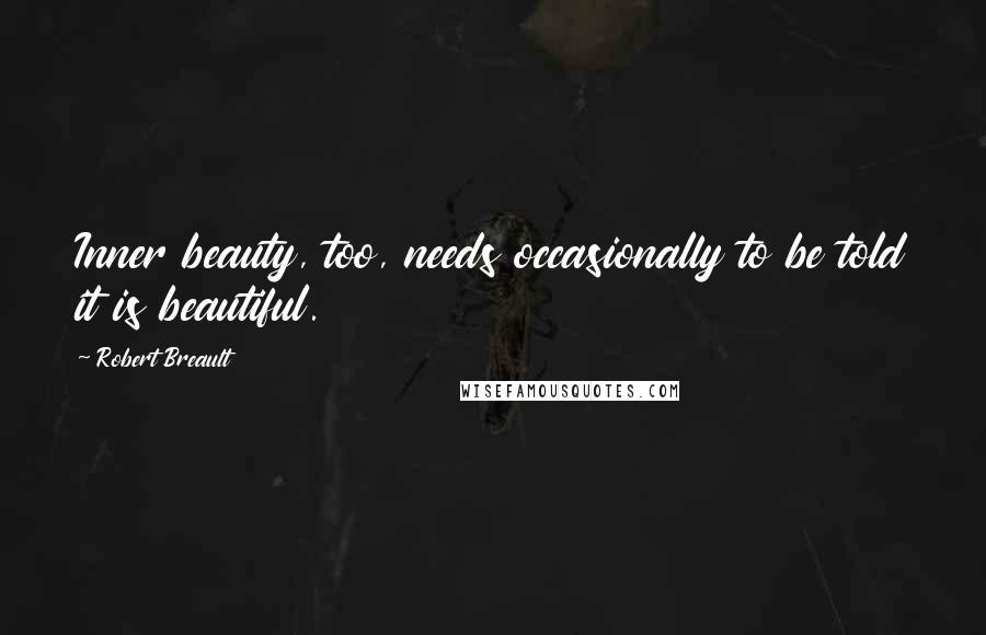 Robert Breault Quotes: Inner beauty, too, needs occasionally to be told it is beautiful.