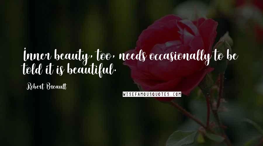 Robert Breault Quotes: Inner beauty, too, needs occasionally to be told it is beautiful.