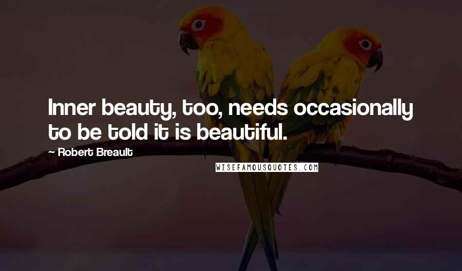 Robert Breault Quotes: Inner beauty, too, needs occasionally to be told it is beautiful.