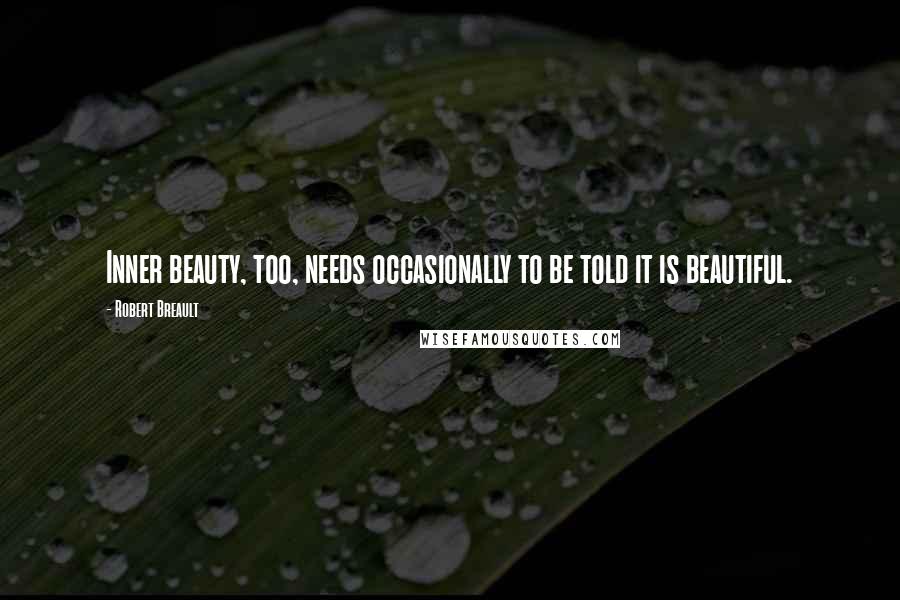 Robert Breault Quotes: Inner beauty, too, needs occasionally to be told it is beautiful.