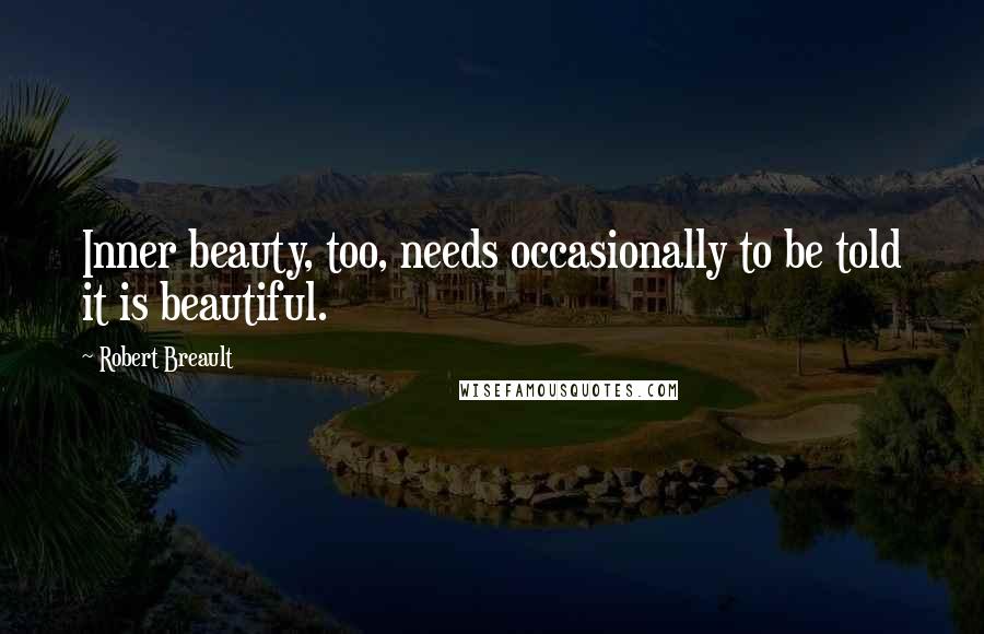 Robert Breault Quotes: Inner beauty, too, needs occasionally to be told it is beautiful.