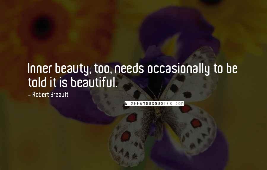 Robert Breault Quotes: Inner beauty, too, needs occasionally to be told it is beautiful.