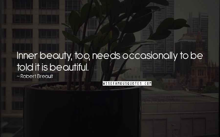 Robert Breault Quotes: Inner beauty, too, needs occasionally to be told it is beautiful.