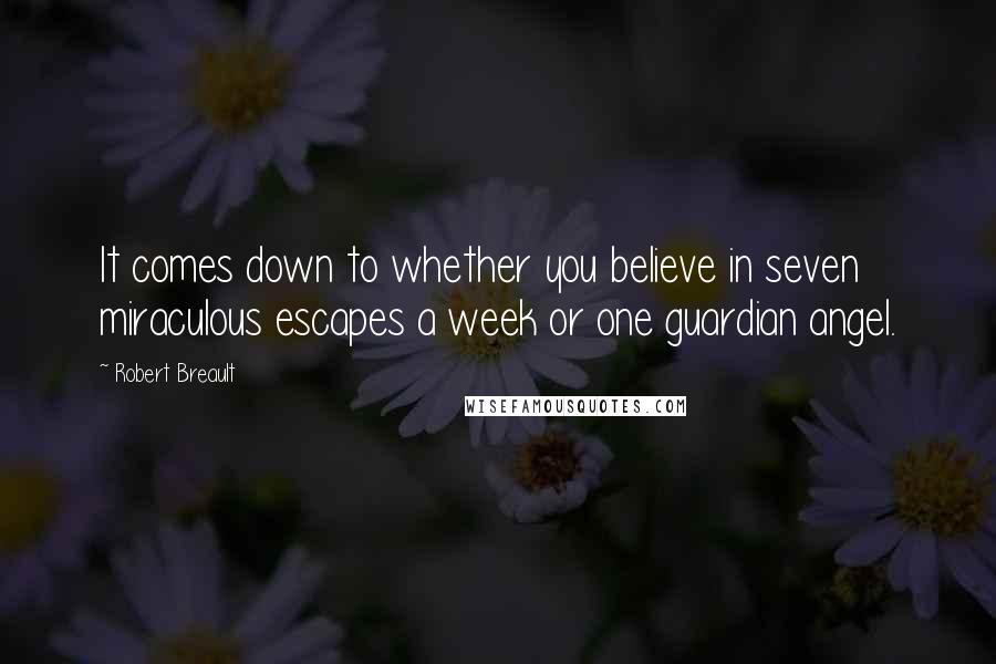 Robert Breault Quotes: It comes down to whether you believe in seven miraculous escapes a week or one guardian angel.