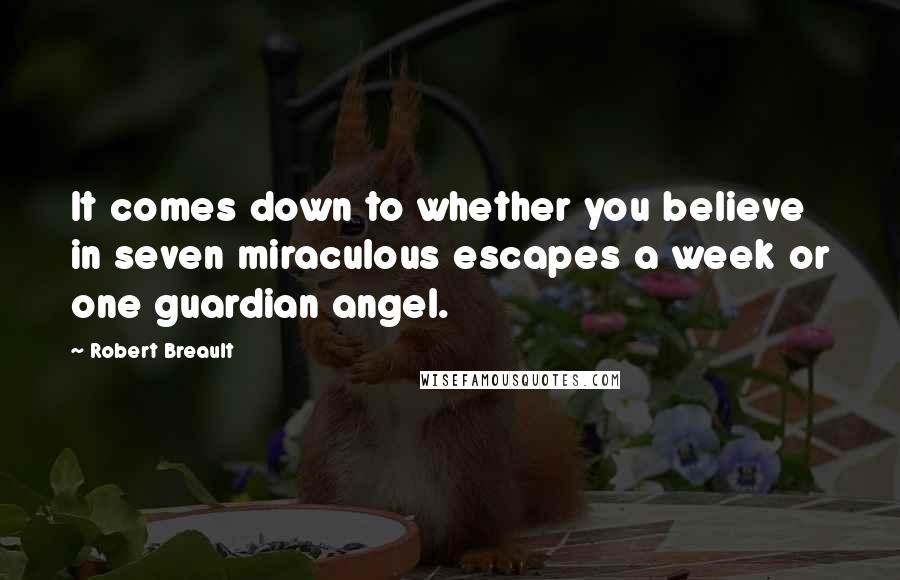 Robert Breault Quotes: It comes down to whether you believe in seven miraculous escapes a week or one guardian angel.