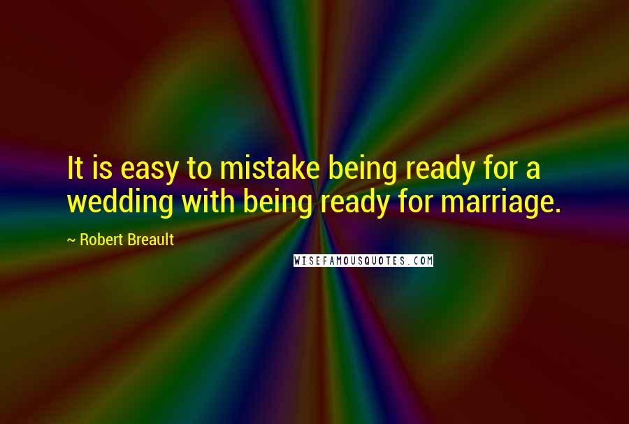 Robert Breault Quotes: It is easy to mistake being ready for a wedding with being ready for marriage.