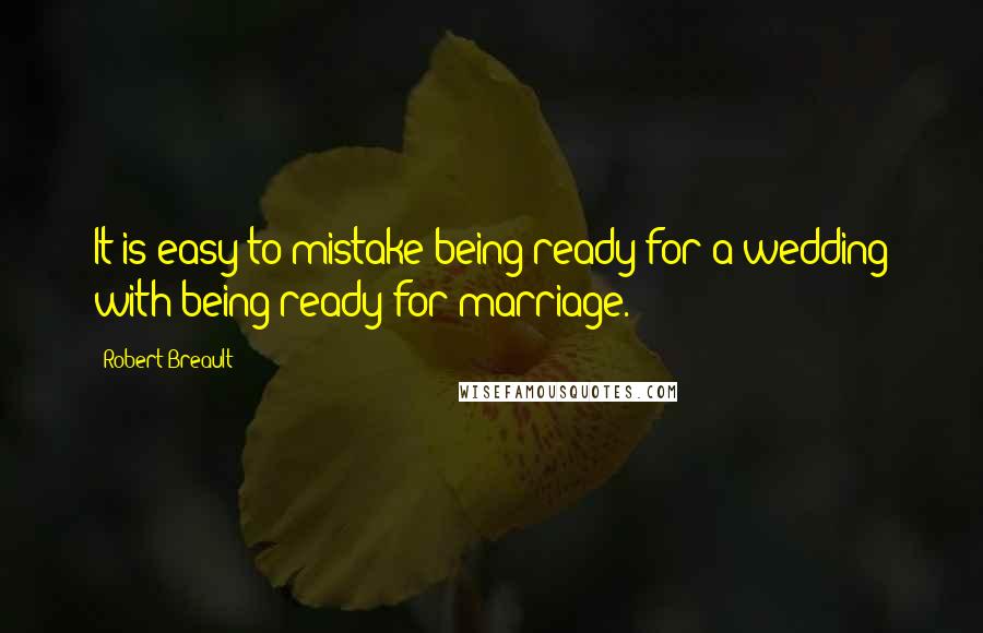 Robert Breault Quotes: It is easy to mistake being ready for a wedding with being ready for marriage.