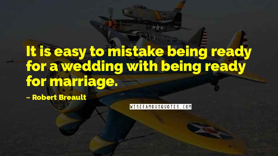 Robert Breault Quotes: It is easy to mistake being ready for a wedding with being ready for marriage.
