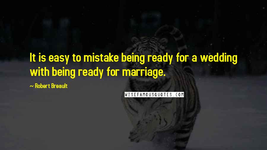 Robert Breault Quotes: It is easy to mistake being ready for a wedding with being ready for marriage.