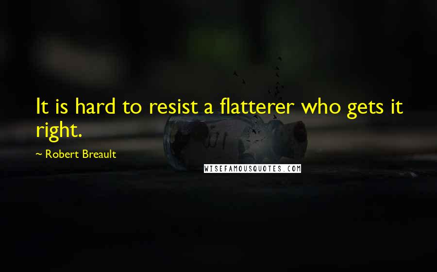 Robert Breault Quotes: It is hard to resist a flatterer who gets it right.