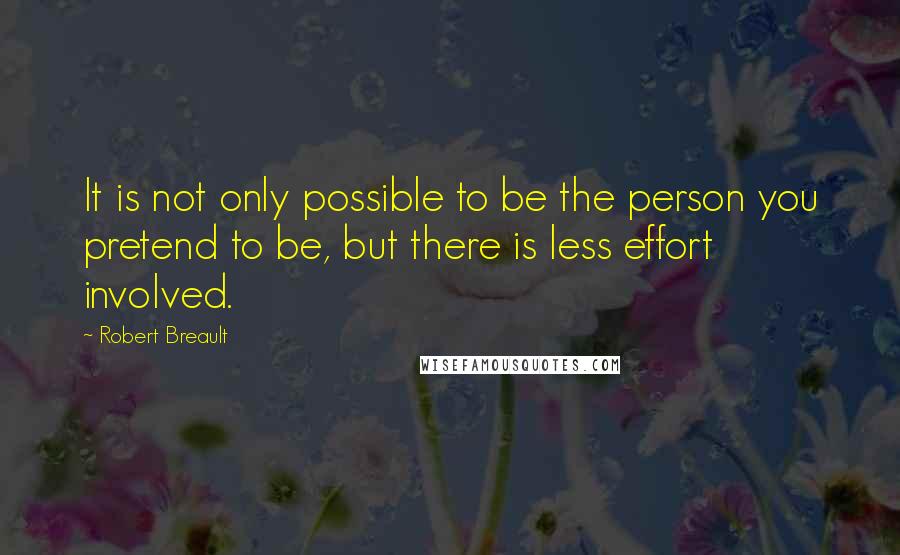 Robert Breault Quotes: It is not only possible to be the person you pretend to be, but there is less effort involved.