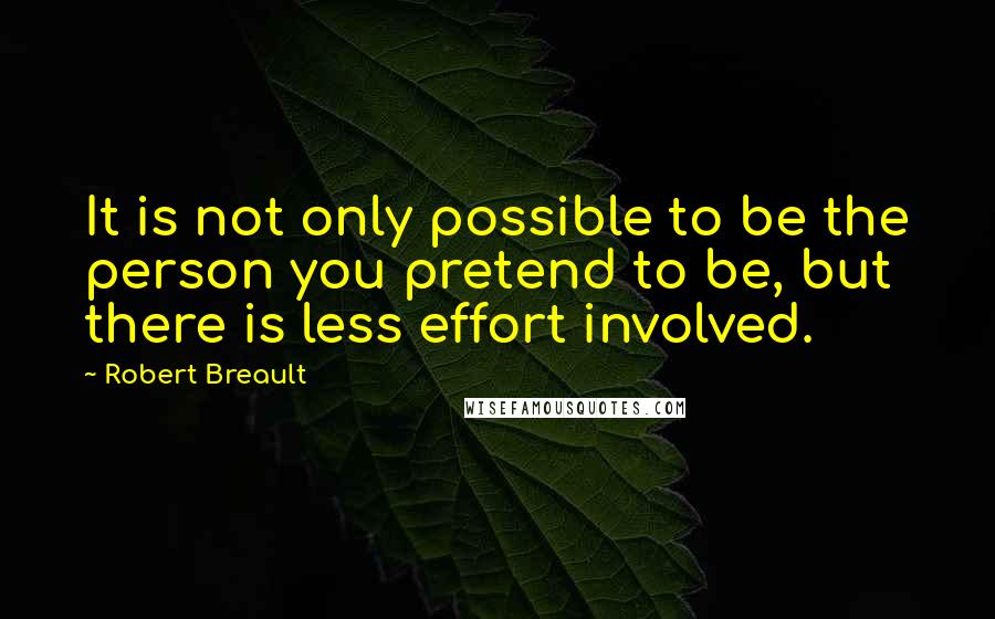 Robert Breault Quotes: It is not only possible to be the person you pretend to be, but there is less effort involved.