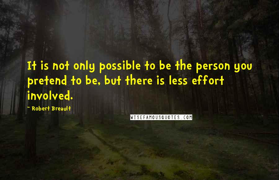 Robert Breault Quotes: It is not only possible to be the person you pretend to be, but there is less effort involved.