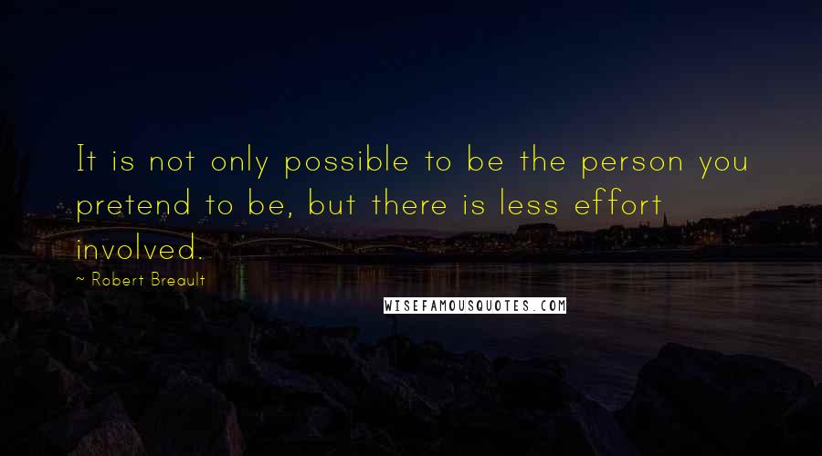 Robert Breault Quotes: It is not only possible to be the person you pretend to be, but there is less effort involved.