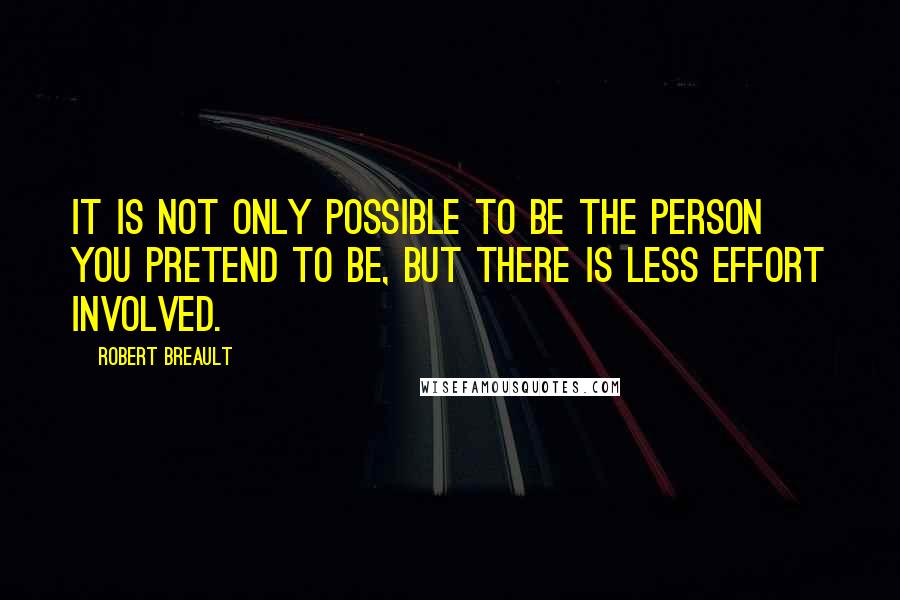 Robert Breault Quotes: It is not only possible to be the person you pretend to be, but there is less effort involved.