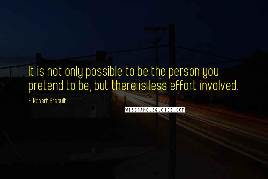 Robert Breault Quotes: It is not only possible to be the person you pretend to be, but there is less effort involved.