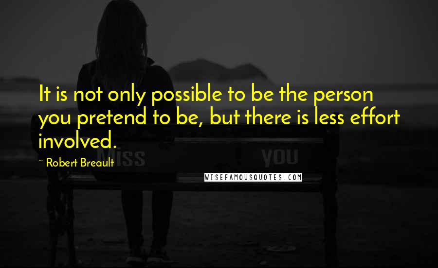 Robert Breault Quotes: It is not only possible to be the person you pretend to be, but there is less effort involved.