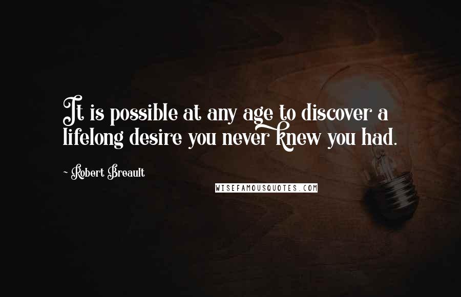 Robert Breault Quotes: It is possible at any age to discover a lifelong desire you never knew you had.