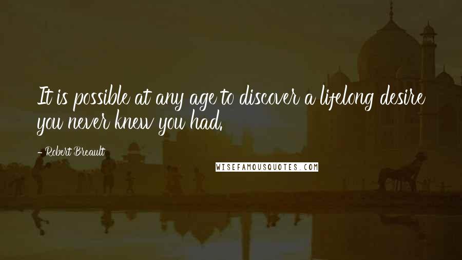 Robert Breault Quotes: It is possible at any age to discover a lifelong desire you never knew you had.