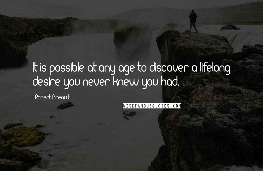 Robert Breault Quotes: It is possible at any age to discover a lifelong desire you never knew you had.