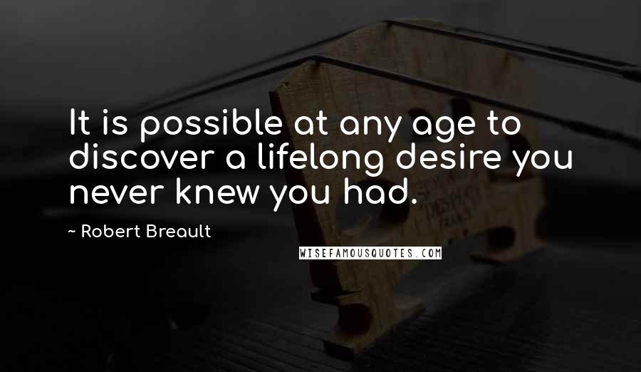 Robert Breault Quotes: It is possible at any age to discover a lifelong desire you never knew you had.