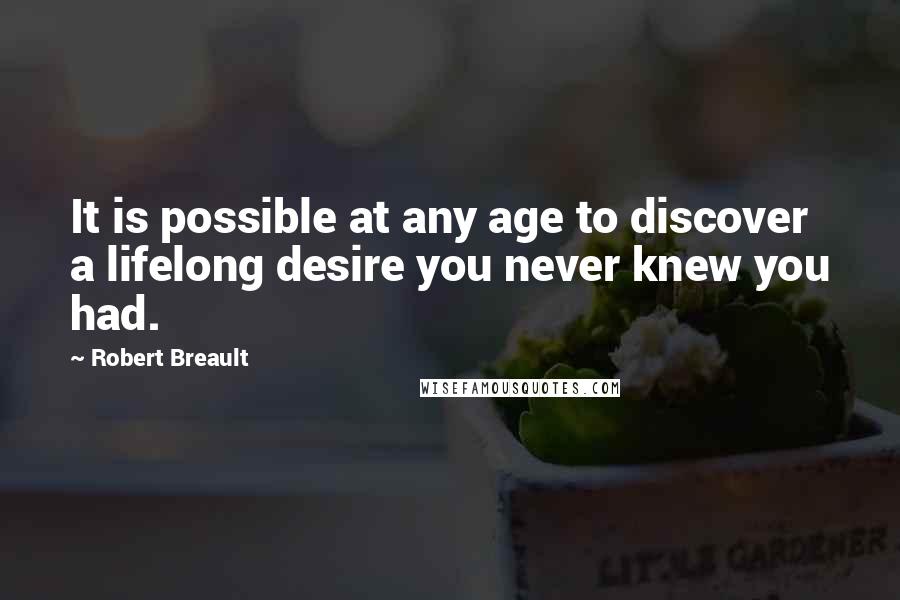 Robert Breault Quotes: It is possible at any age to discover a lifelong desire you never knew you had.