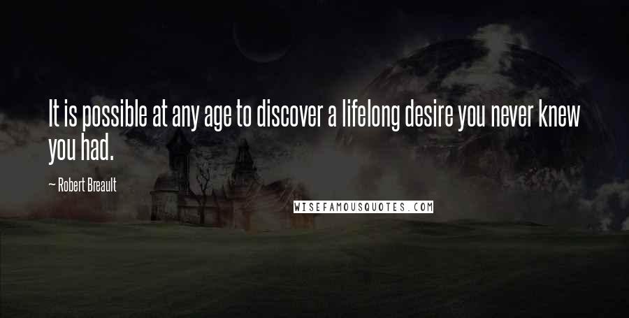 Robert Breault Quotes: It is possible at any age to discover a lifelong desire you never knew you had.