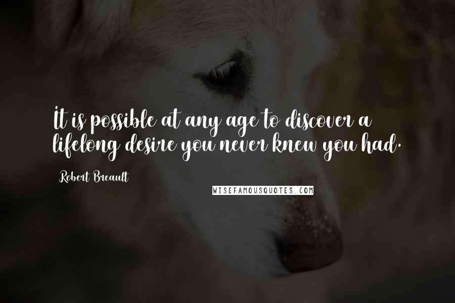 Robert Breault Quotes: It is possible at any age to discover a lifelong desire you never knew you had.