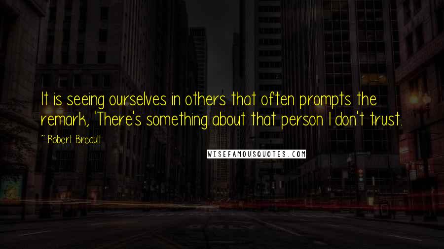 Robert Breault Quotes: It is seeing ourselves in others that often prompts the remark, 'There's something about that person I don't trust.