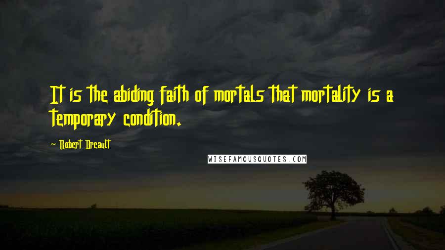 Robert Breault Quotes: It is the abiding faith of mortals that mortality is a temporary condition.