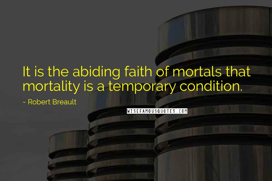 Robert Breault Quotes: It is the abiding faith of mortals that mortality is a temporary condition.