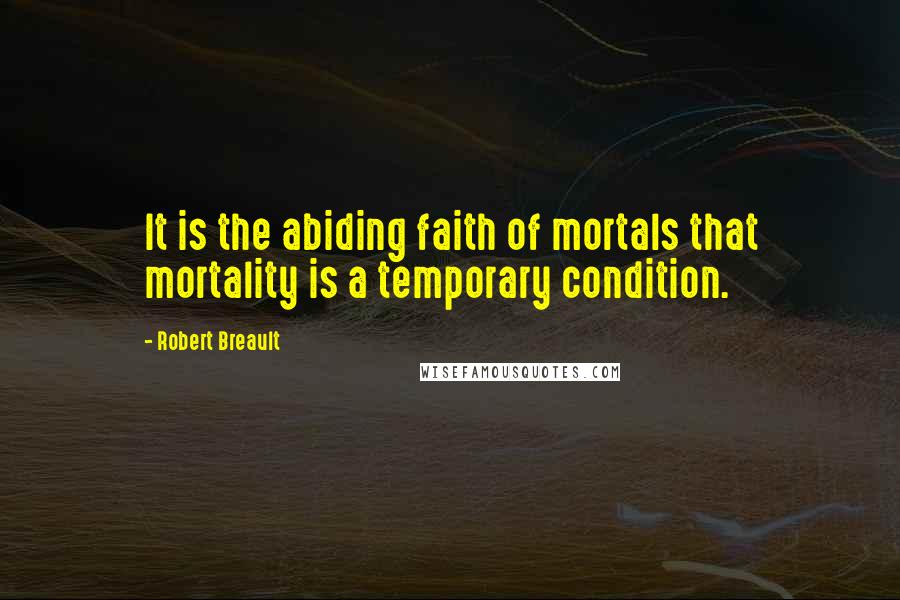 Robert Breault Quotes: It is the abiding faith of mortals that mortality is a temporary condition.