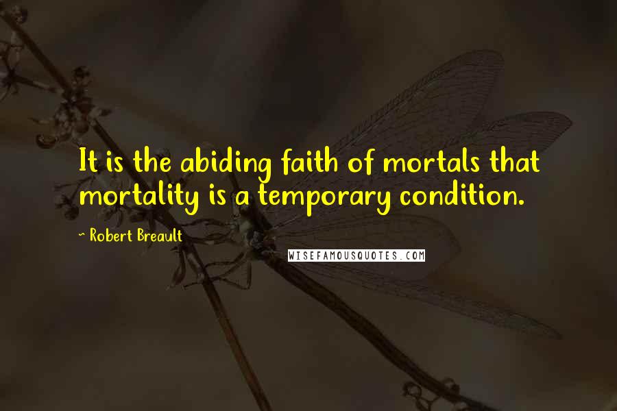 Robert Breault Quotes: It is the abiding faith of mortals that mortality is a temporary condition.