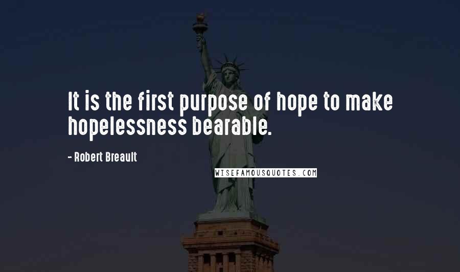 Robert Breault Quotes: It is the first purpose of hope to make hopelessness bearable.