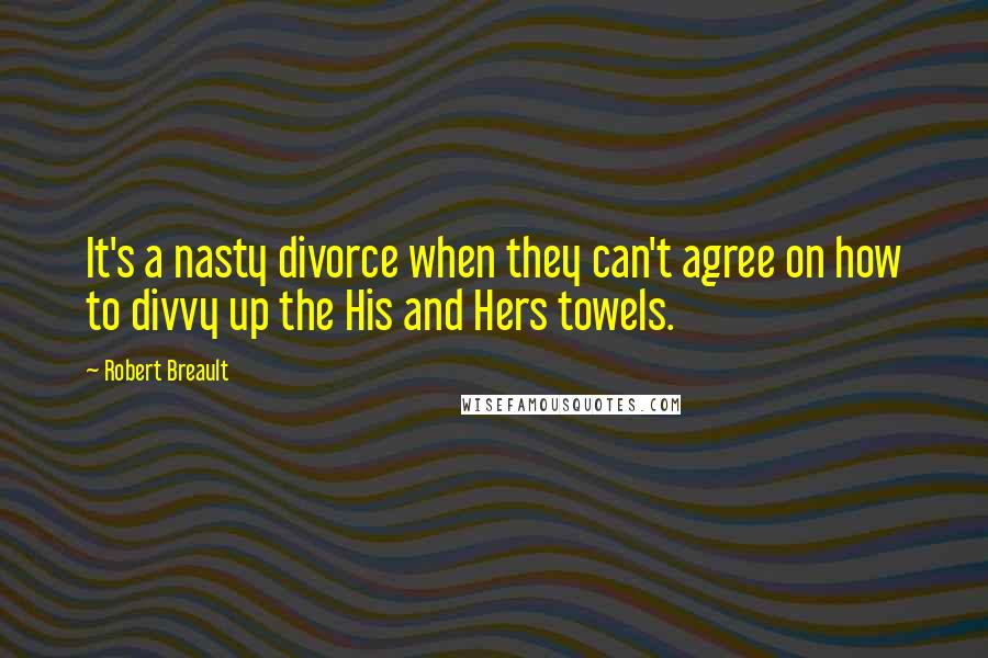 Robert Breault Quotes: It's a nasty divorce when they can't agree on how to divvy up the His and Hers towels.