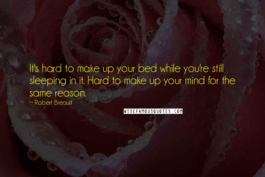 Robert Breault Quotes: It's hard to make up your bed while you're still sleeping in it. Hard to make up your mind for the same reason.