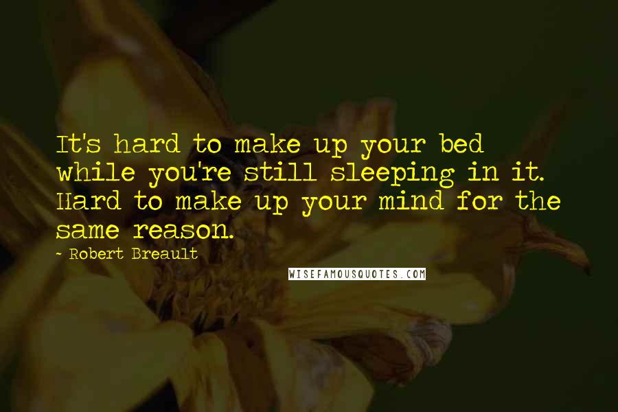 Robert Breault Quotes: It's hard to make up your bed while you're still sleeping in it. Hard to make up your mind for the same reason.