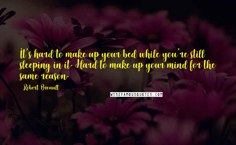 Robert Breault Quotes: It's hard to make up your bed while you're still sleeping in it. Hard to make up your mind for the same reason.