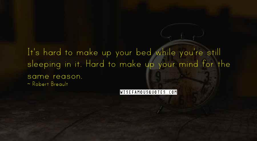 Robert Breault Quotes: It's hard to make up your bed while you're still sleeping in it. Hard to make up your mind for the same reason.