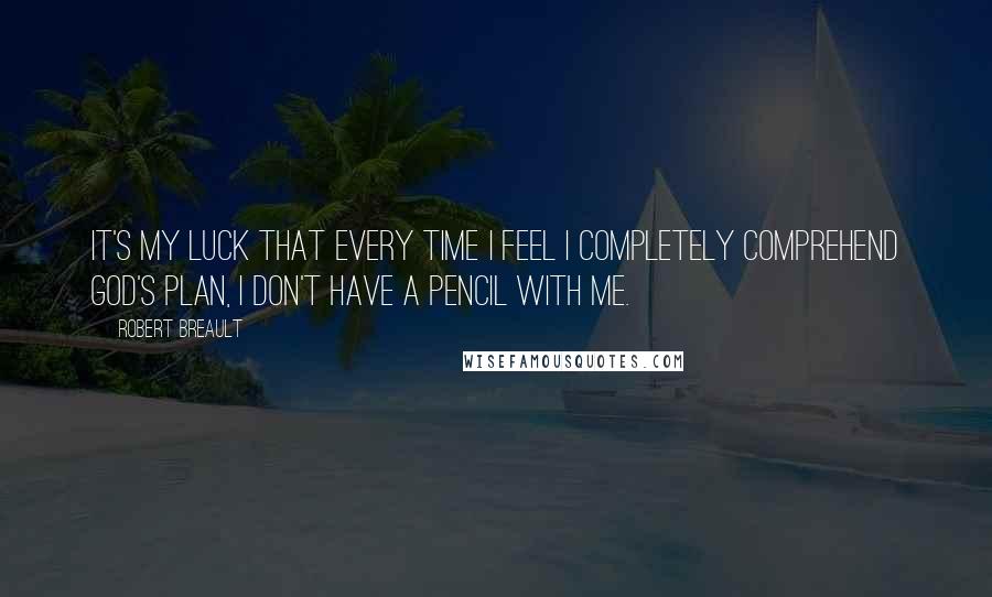 Robert Breault Quotes: It's my luck that every time I feel I completely comprehend God's plan, I don't have a pencil with me.