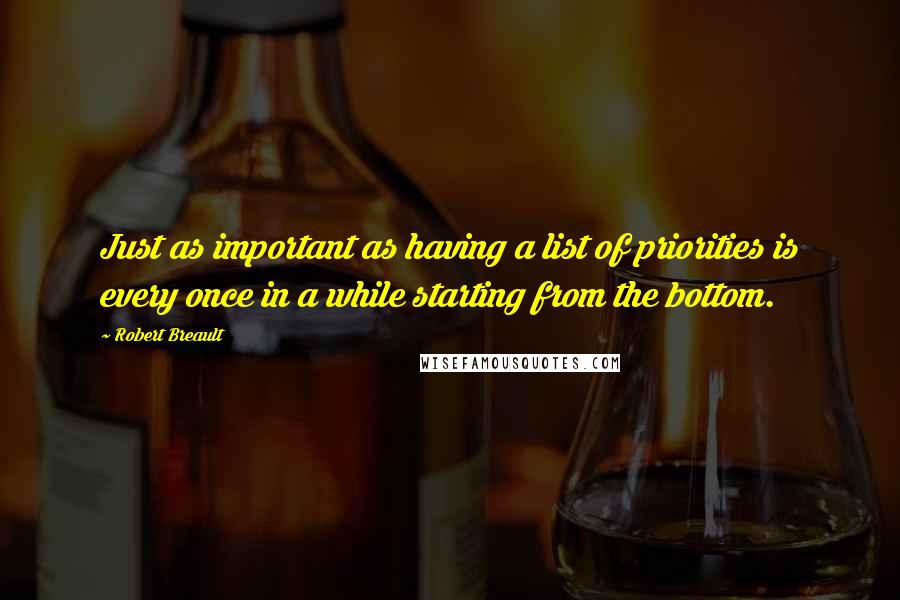 Robert Breault Quotes: Just as important as having a list of priorities is every once in a while starting from the bottom.