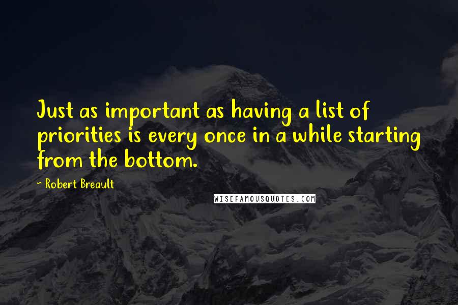 Robert Breault Quotes: Just as important as having a list of priorities is every once in a while starting from the bottom.